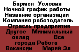 Бармен. Условия: Ночной график работы › Название организации ­ Компания-работодатель › Отрасль предприятия ­ Другое › Минимальный оклад ­ 20 000 - Все города Работа » Вакансии   . Марий Эл респ.,Йошкар-Ола г.